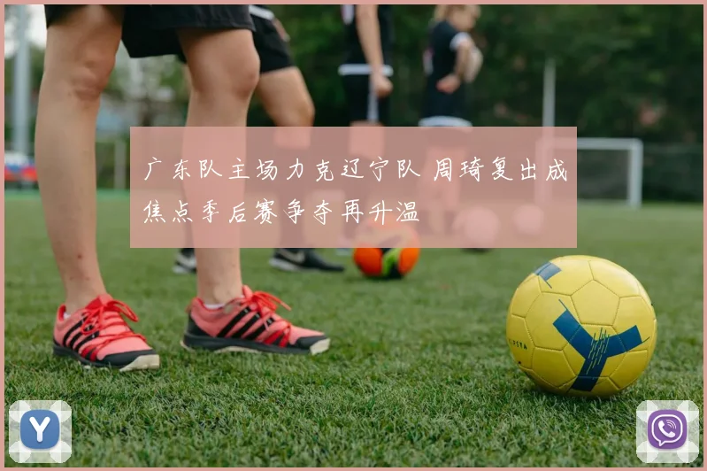 广东队主场力克辽宁队 周琦复出成焦点季后赛争夺再升温