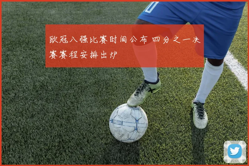欧冠八强比赛时间公布 四分之一决赛赛程安排出炉