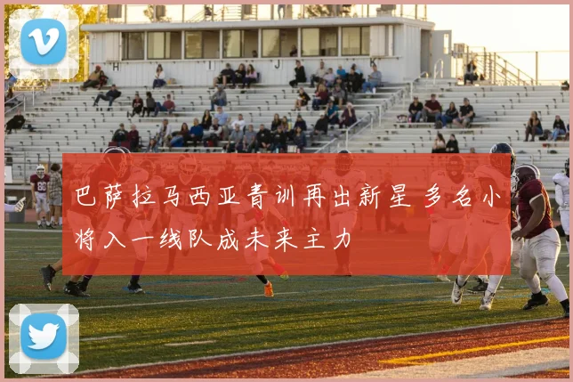 巴萨拉马西亚青训再出新星 多名小将入一线队成未来主力