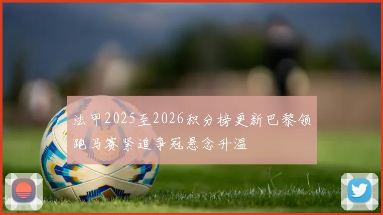 法甲2025至2026积分榜更新巴黎领跑马赛紧追争冠悬念升温