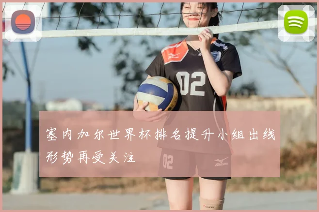 塞内加尔世界杯排名提升小组出线形势再受关注