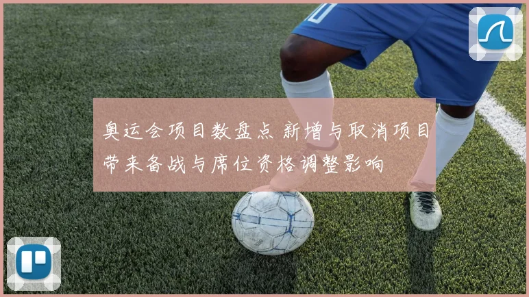 奥运会项目数盘点 新增与取消项目带来备战与席位资格调整影响