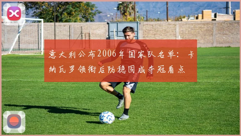 意大利公布2006年国家队名单：卡纳瓦罗领衔后防稳固成夺冠看点