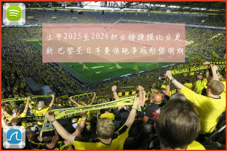 法甲2025至2026积分榜捷报比分更新 巴黎圣日耳曼领跑争冠形势明朗