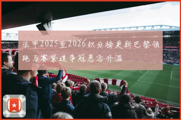 法甲2025至2026积分榜更新巴黎领跑马赛紧追争冠悬念升温