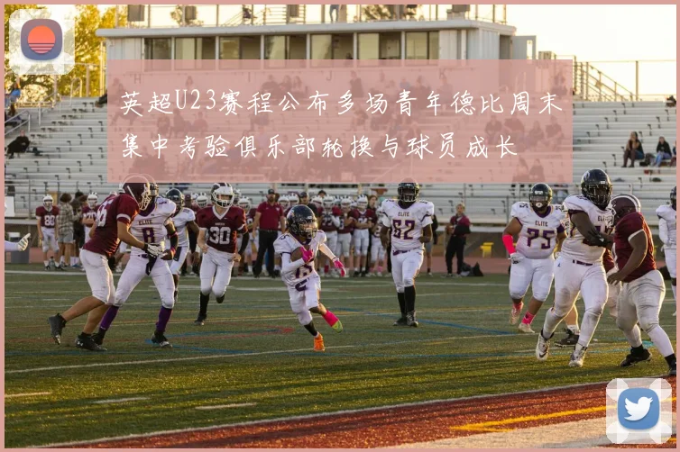 英超U23赛程公布多场青年德比周末集中考验俱乐部轮换与球员成长