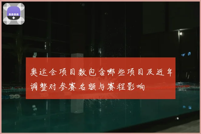 奥运会项目数包含哪些项目及近年调整对参赛名额与赛程影响