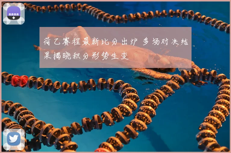 荷乙赛程最新比分出炉 多场对决结果揭晓积分形势生变