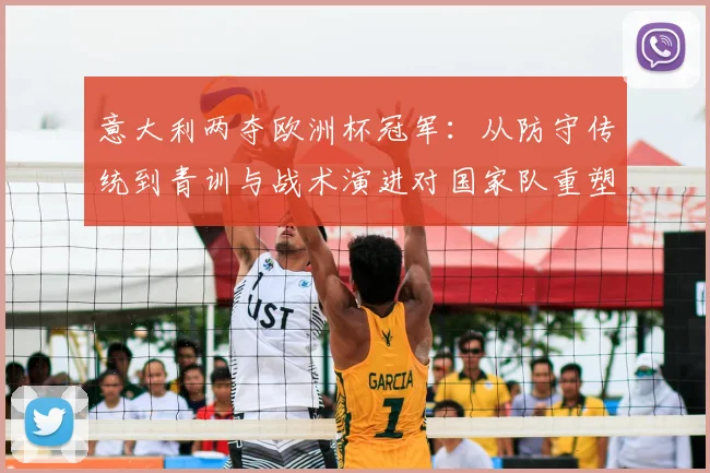 意大利两夺欧洲杯冠军：从防守传统到青训与战术演进对国家队重塑