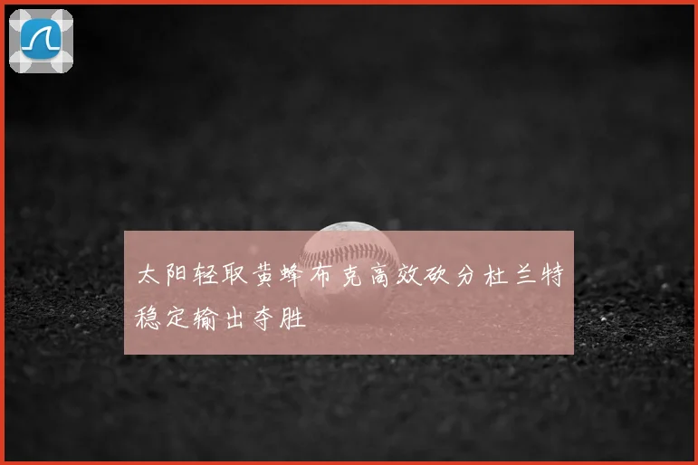 太阳轻取黄蜂布克高效砍分杜兰特稳定输出夺胜