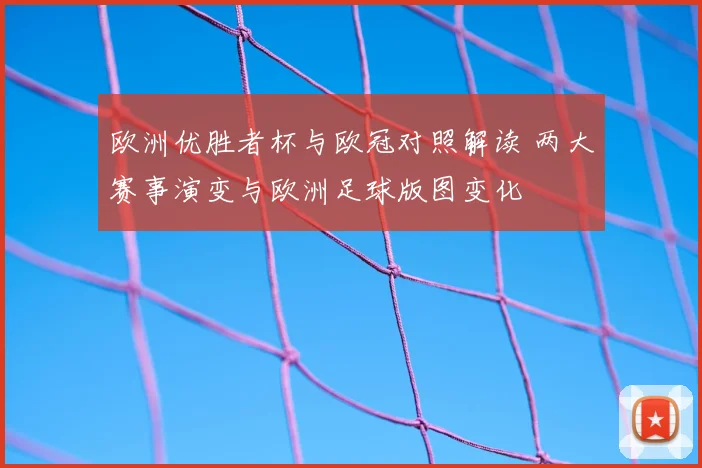 欧洲优胜者杯与欧冠对照解读 两大赛事演变与欧洲足球版图变化