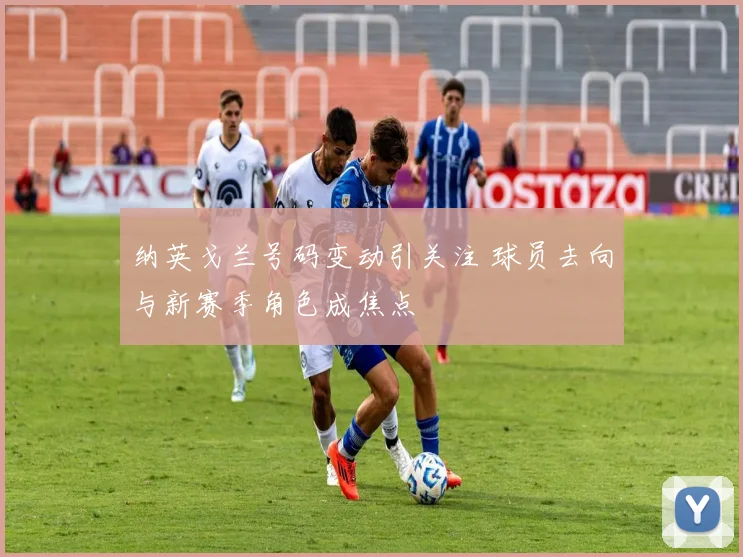 纳英戈兰号码变动引关注 球员去向与新赛季角色成焦点