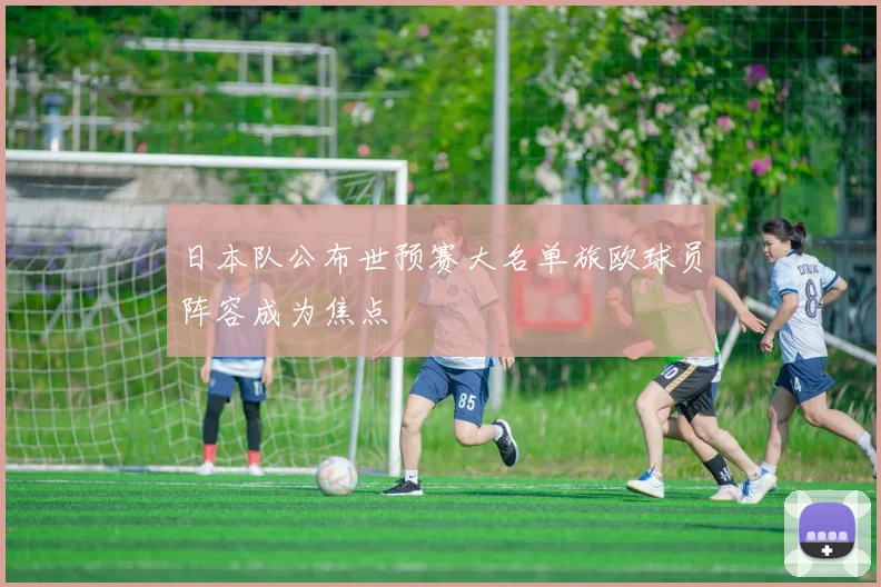 日本队公布世预赛大名单旅欧球员阵容成为焦点