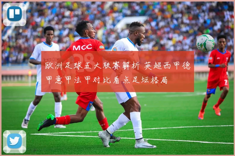 欧洲足球五大联赛解析 英超西甲德甲意甲法甲对比看点足坛格局