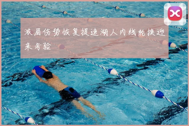 浓眉伤势恢复提速湖人内线轮换迎来考验