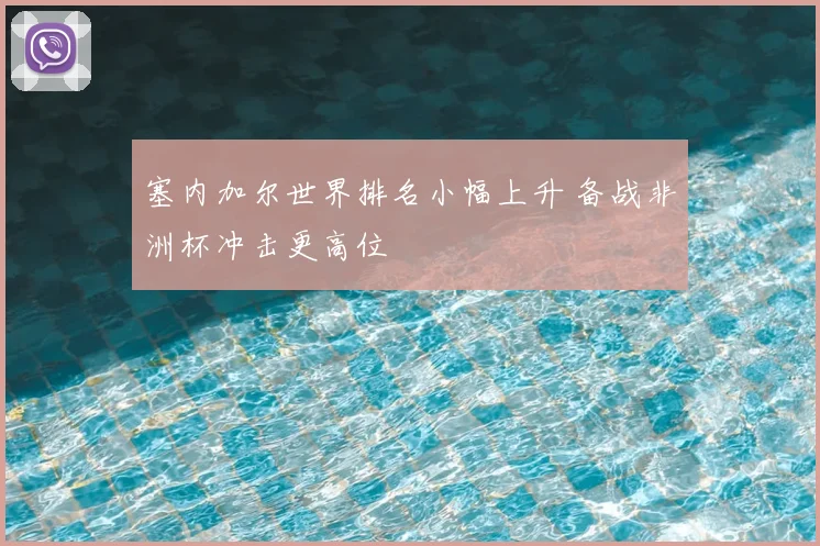 塞内加尔世界排名小幅上升 备战非洲杯冲击更高位