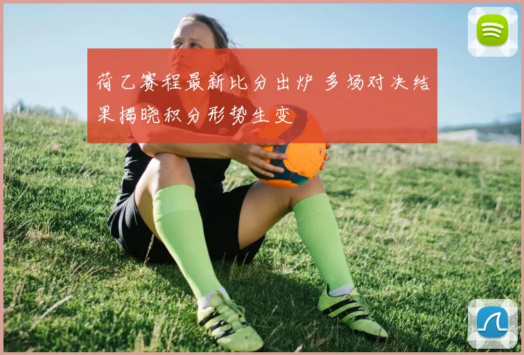 荷乙赛程最新比分出炉 多场对决结果揭晓积分形势生变