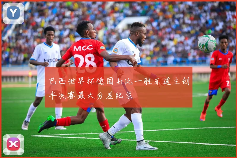 巴西世界杯德国七比一胜东道主创半决赛最大分差纪录
