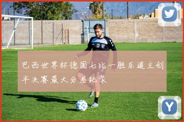 巴西世界杯德国七比一胜东道主创半决赛最大分差纪录