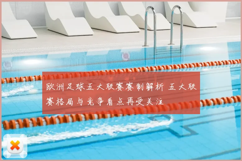 欧洲足球五大联赛赛制解析 五大联赛格局与竞争看点再受关注