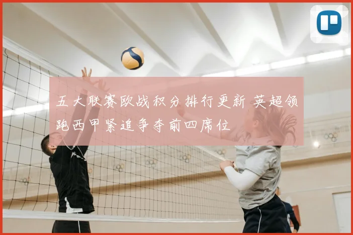 五大联赛欧战积分排行更新 英超领跑西甲紧追争夺前四席位