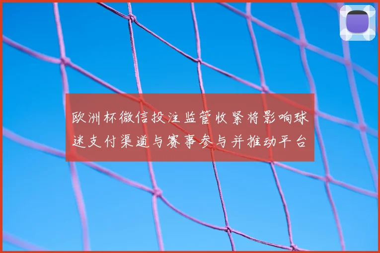 欧洲杯微信投注监管收紧将影响球迷支付渠道与赛事参与并推动平台合规