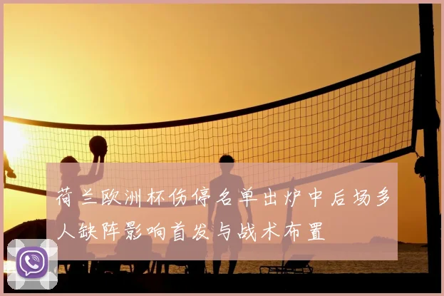 荷兰欧洲杯伤停名单出炉中后场多人缺阵影响首发与战术布置