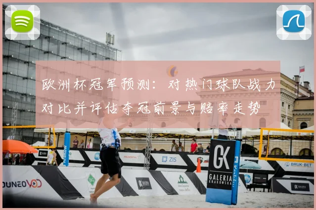 欧洲杯冠军预测：对热门球队战力对比并评估夺冠前景与赔率走势