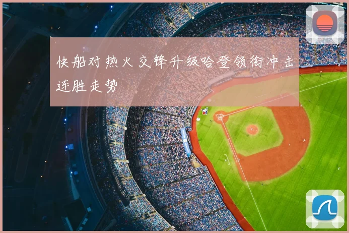 快船对热火交锋升级哈登领衔冲击连胜走势