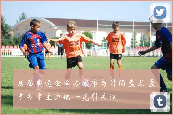 历届奥运会举办城市与时间盘点 夏季冬季主办地一览引关注