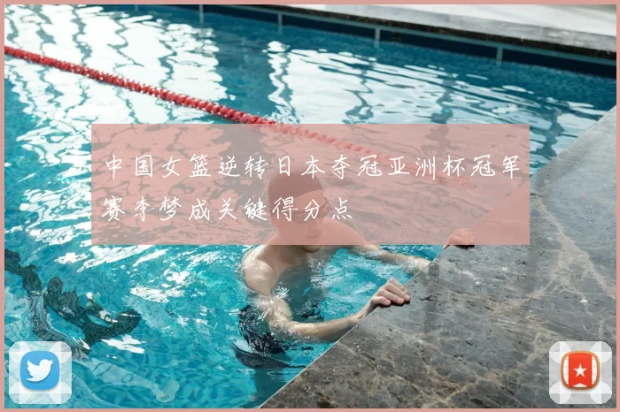 中国女篮逆转日本夺冠亚洲杯冠军赛李梦成关键得分点