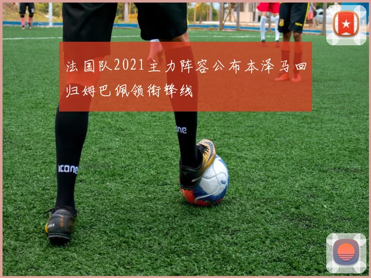 法国队2021主力阵容公布本泽马回归姆巴佩领衔锋线