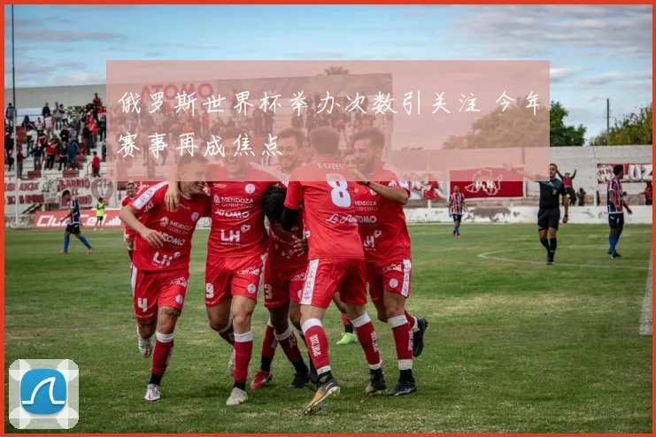 俄罗斯世界杯举办次数引关注 今年赛事再成焦点