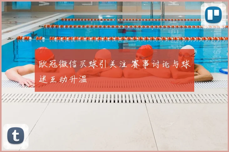 欧冠微信买球引关注 赛事讨论与球迷互动升温