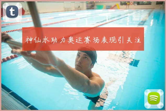 神仙水助力奥运赛场表现引关注