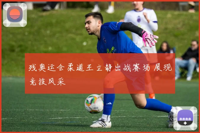 残奥运会柔道王立静出战赛场 展现竞技风采