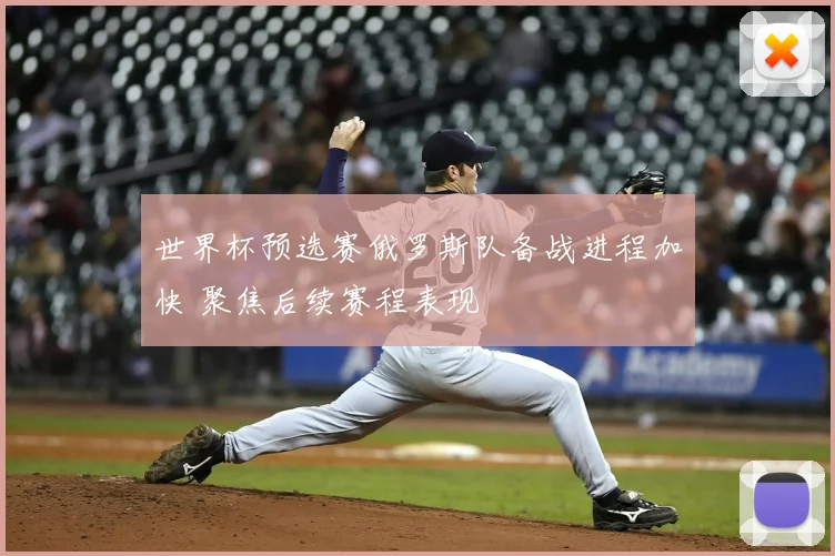 世界杯预选赛俄罗斯队备战进程加快 聚焦后续赛程表现