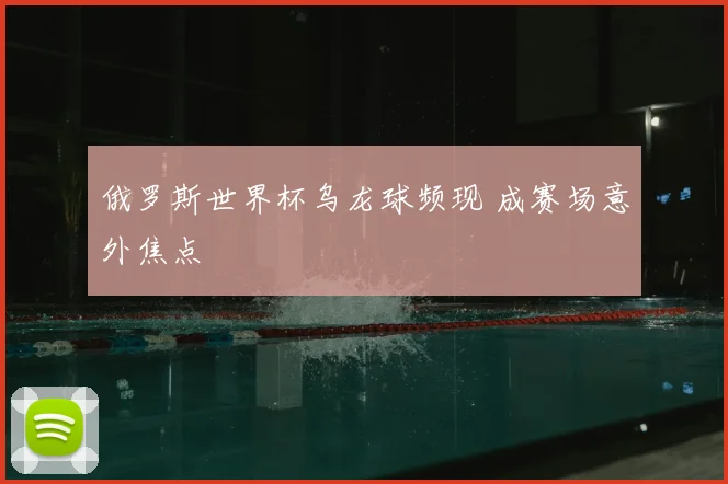 俄罗斯世界杯乌龙球频现 成赛场意外焦点
